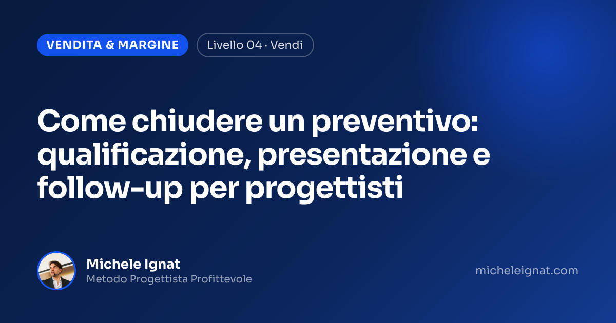 Come chiudere un preventivo: qualificazione, presentazione e follow-up per progettisti — copertina dell'articolo di Michele Ignat per architetti e interior designer