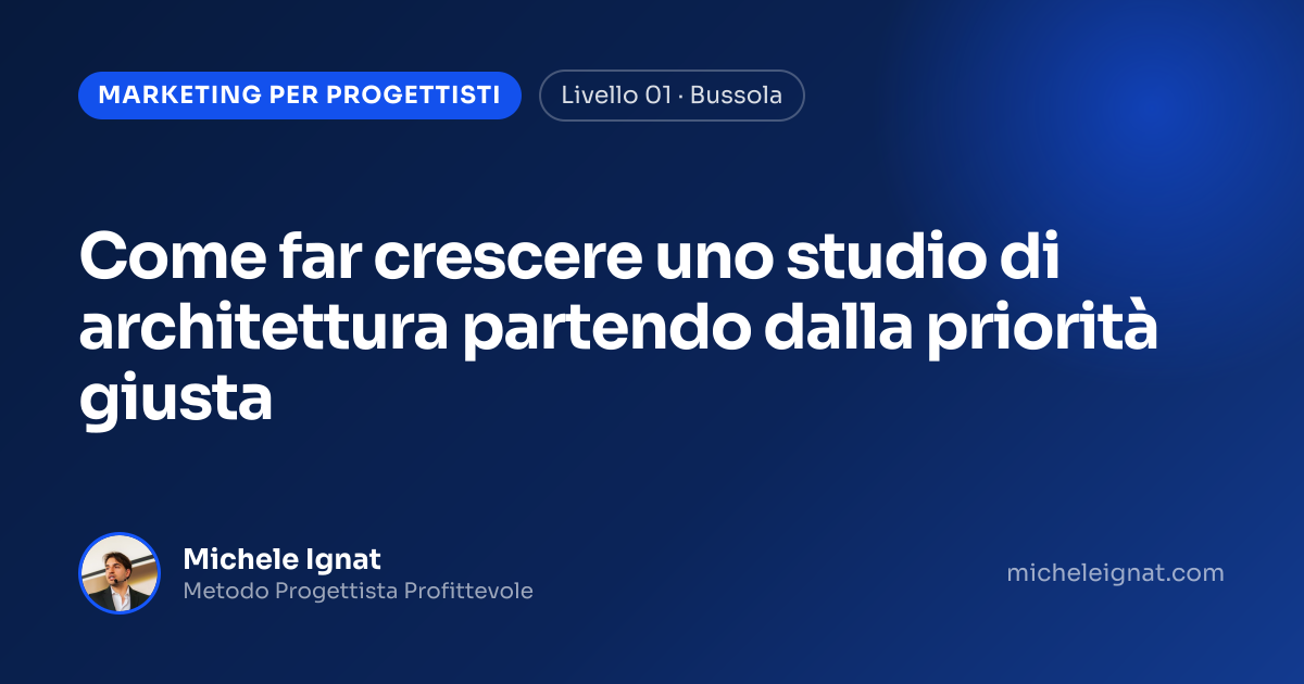Come far crescere uno studio di architettura partendo dalla priorità giusta — copertina dell'articolo di Michele Ignat per architetti e interior designer