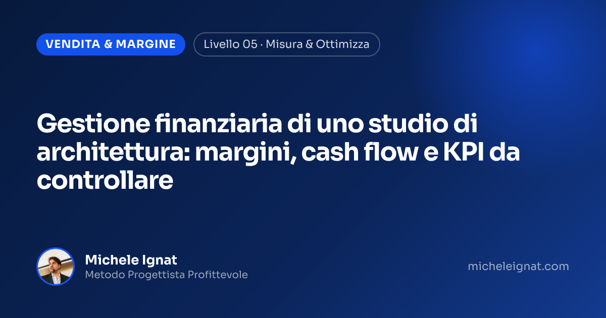 Gestione finanziaria di uno studio di architettura: margini, cash flow e KPI da controllare — copertina dell'articolo di Michele Ignat per architetti e interior designer