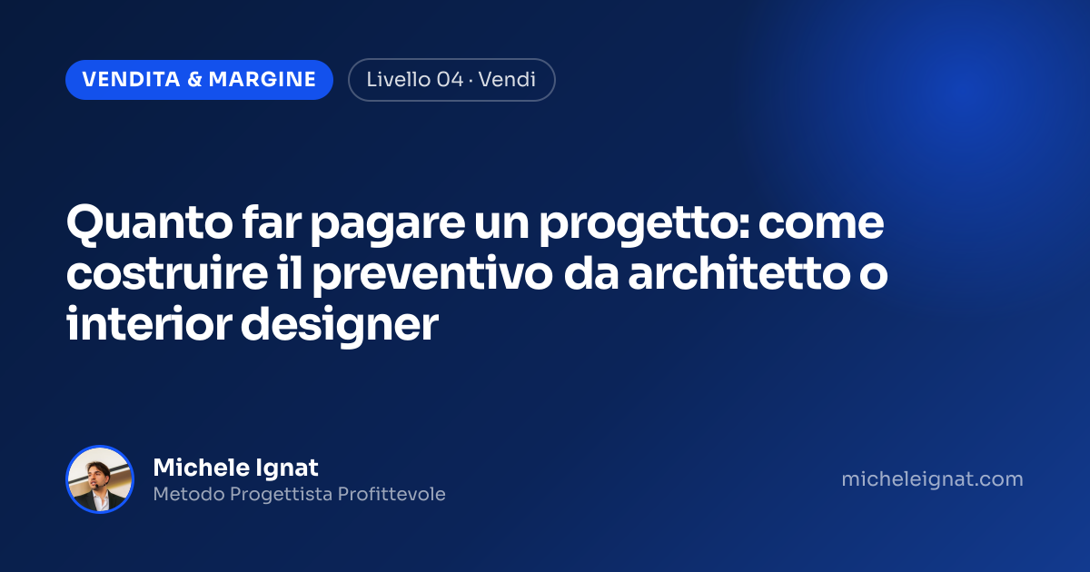 Quanto far pagare un progetto: come costruire il preventivo da architetto o interior designer — copertina dell'articolo di Michele Ignat per architetti e interior designer