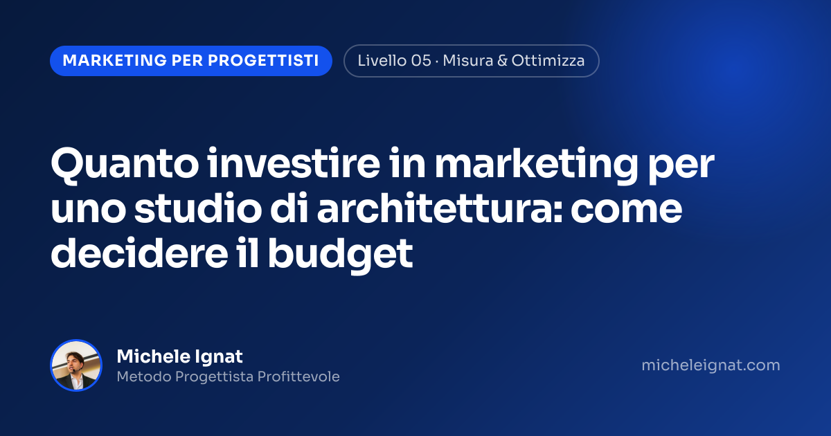 Quanto investire in marketing per uno studio di architettura: come decidere il budget — copertina dell'articolo di Michele Ignat per architetti e interior designer