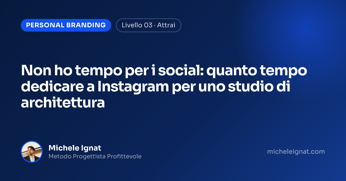 Non ho tempo per i social: quanto tempo dedicare a Instagram per uno studio di architettura — copertina dell'articolo di Michele Ignat per architetti e interior designer